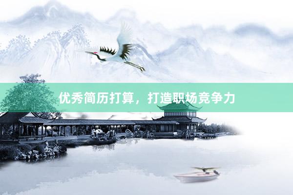 优秀简历打算，打造职场竞争力