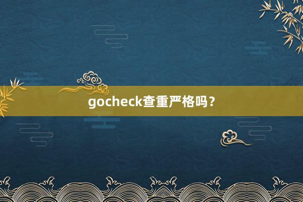 gocheck查重严格吗？