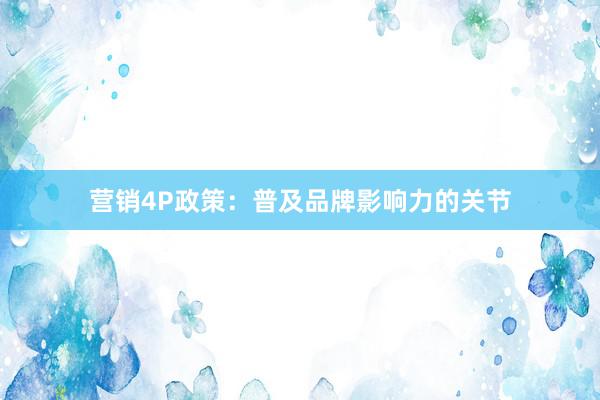 营销4P政策：普及品牌影响力的关节