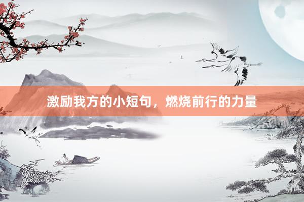 激励我方的小短句，燃烧前行的力量